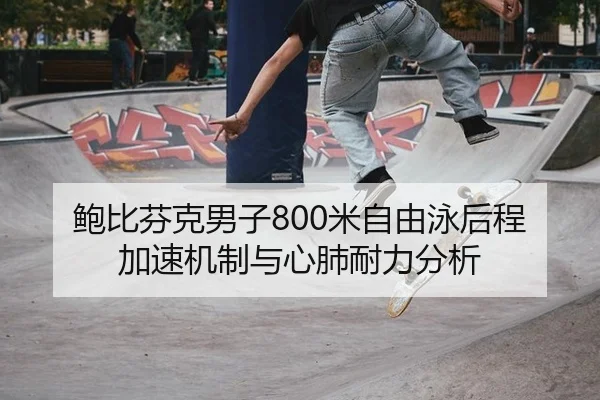 鲍比芬克男子800米自由泳后程加速机制与心肺耐力分析