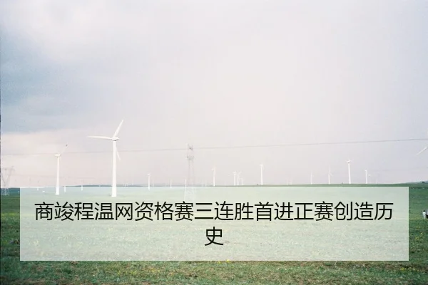 商竣程温网资格赛三连胜首进正赛创造历史